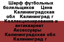 Шарф футбольных болельщиков  › Цена ­ 750 - Калининградская обл., Калининград г. Коллекционирование и антиквариат » Аксессуары   . Калининградская обл.,Калининград г.